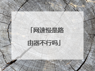 网速慢是路由器不行吗