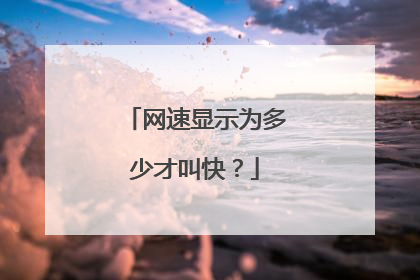 网速显示为多少才叫快？