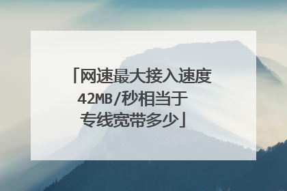 网速最大接入速度42MB/秒相当于专线宽带多少
