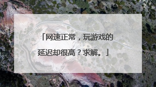 网速正常,玩游戏的延迟却很高?求解。