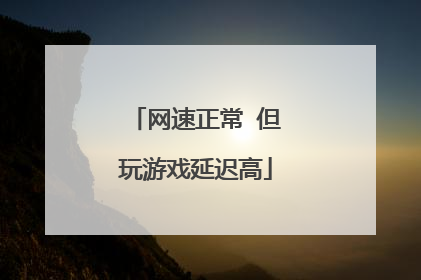 网速正常 但玩游戏延迟高