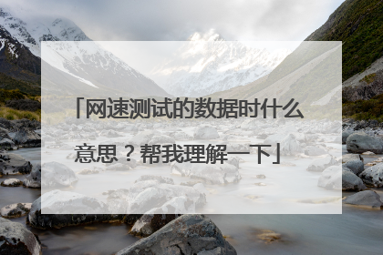 网速测试的数据时什么意思？帮我理解一下
