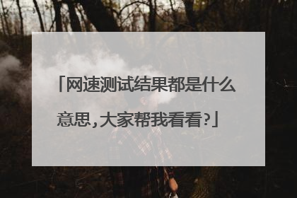 网速测试结果都是什么意思,大家帮我看看?