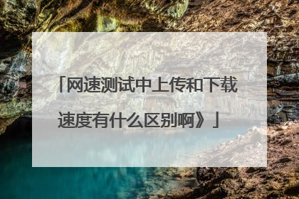 网速测试中上传和下载速度有什么区别啊》