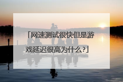 网速测试很快但是游戏延迟很高为什么?
