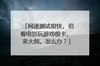 网速测试很快, 但看电影玩游戏很卡, 来大师。怎么办？