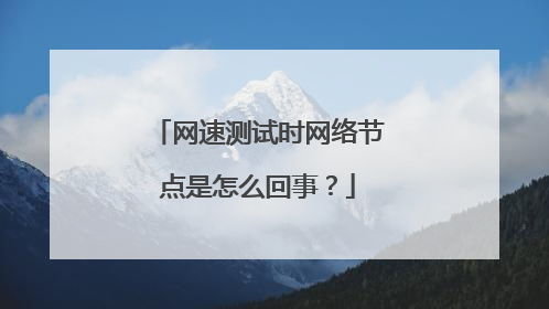 网速测试时网络节点是怎么回事?