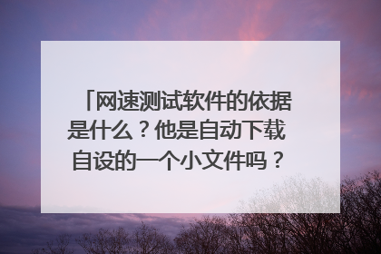 网速测试软件的依据是什么?他是自动下载自设的一个小文件吗?那测试完毕那个文件是如何处理的?