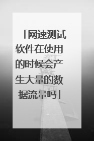 网速测试软件在使用的时候会产生大量的数据流量吗