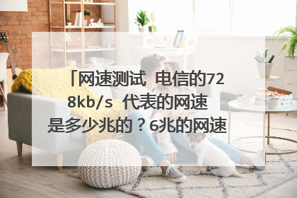 网速测试 电信的728kb/s 代表的网速是多少兆的？6兆的网速测试应该是多少？