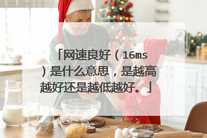 网速良好(16ms)是什么意思,是越高越好还是越低越好。