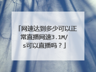 网速达到多少可以正常直播网速3.1M/s可以直播吗?