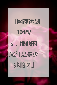 网速达到104M/s,那他的光纤是多少兆的?