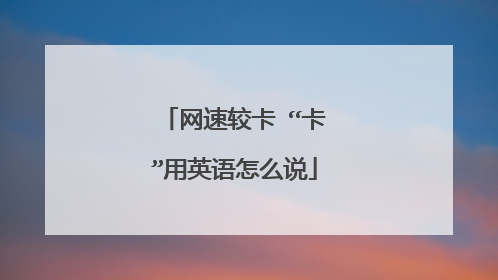 网速较卡 “卡”用英语怎么说