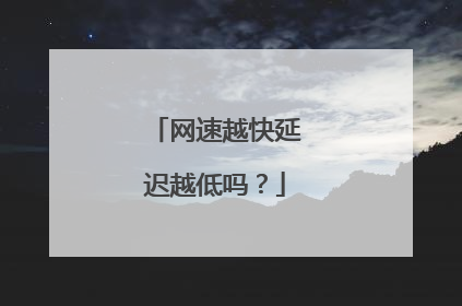 网速越快延迟越低吗？