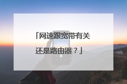 网速跟宽带有关还是路由器？