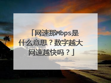 网速那Mbps是什么意思？数字越大网速越快吗？