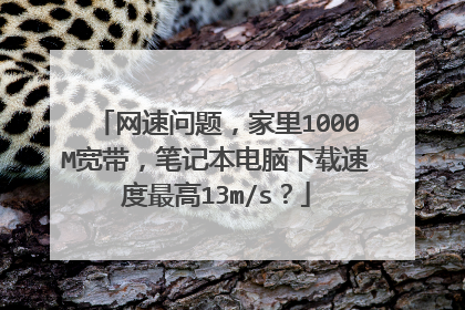 网速问题,家里1000M宽带,笔记本电脑下载速度最高13m/s?