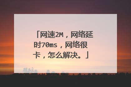 网速2M，网络延时70ms，网络很卡，怎么解决。