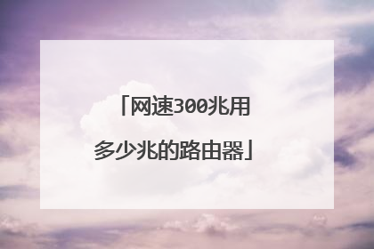 网速300兆用多少兆的路由器