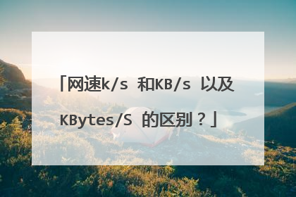 网速k/s 和KB/s 以及KBytes/S 的区别?