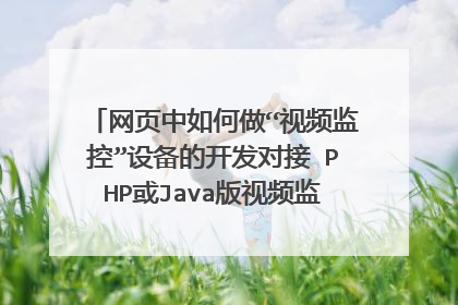 网页中如何做“视频监控”设备的开发对接 PHP或Java版视频监控系统二次开发?