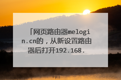 网页路由器melogin.cn的,从新设置路由器后打开192.168.0.1登录密码是多少