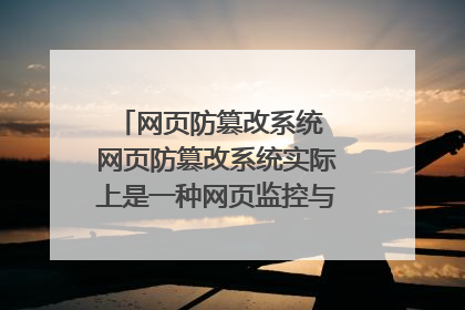 网页防篡改系统 网页防篡改系统实际上是一种网页监控与恢复系统,一般分为三级检测:目录对比、文件对比、