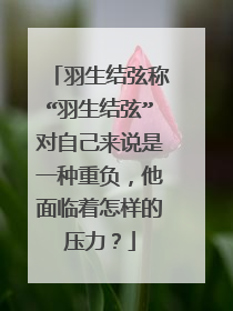 羽生结弦称“羽生结弦”对自己来说是一种重负，他面临着怎样的压力？