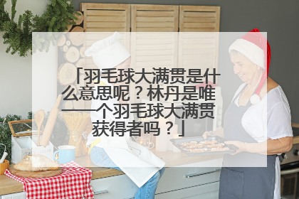 羽毛球大满贯是什么意思呢？林丹是唯一一个羽毛球大满贯获得者吗？