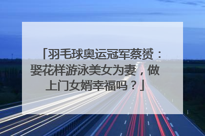 羽毛球奥运冠军蔡赟：娶花样游泳美女为妻，做上门女婿幸福吗？