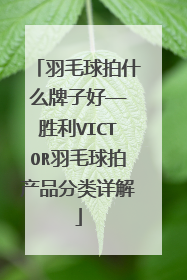 羽毛球拍什么牌子好——胜利VICTOR羽毛球拍产品分类详解