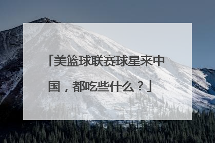 美篮球联赛球星来中国，都吃些什么？