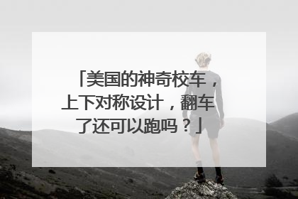 美国的神奇校车,上下对称设计,翻车了还可以跑吗?