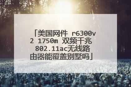 美国网件 r6300v2 1750m 双频千兆 802.11ac无线路由器能覆盖别墅吗