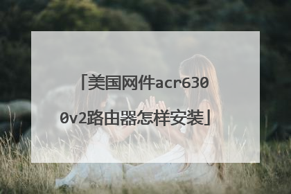 美国网件acr6300v2路由器怎样安装