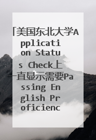美国东北大学Application Status Check上一直显示需要Passing English Proficiency Score