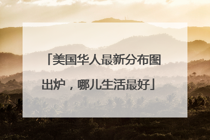 美国华人最新分布图出炉，哪儿生活最好