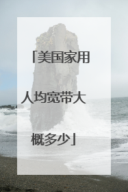 美国家用人均宽带大概多少