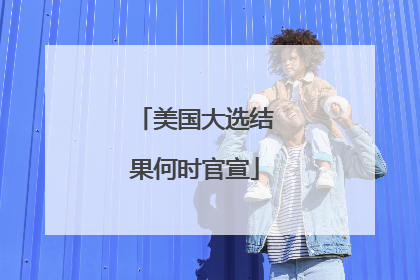 美国大选结果何时官宣