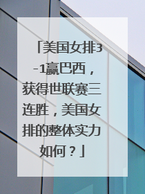 美国女排3-1赢巴西，获得世联赛三连胜，美国女排的整体实力如何？