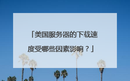 美国服务器的下载速度受哪些因素影响？