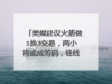 美媒建议火箭做1换3交易，两小将或成筹码，锋线老臣去死对头？