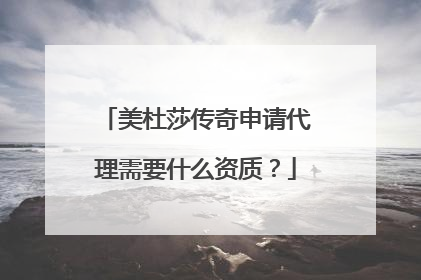 美杜莎传奇申请代理需要什么资质?
