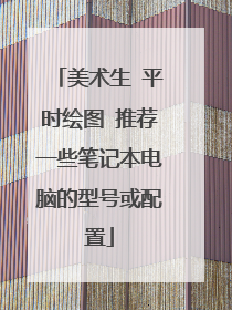 美术生 平时绘图 推荐一些笔记本电脑的型号或配置