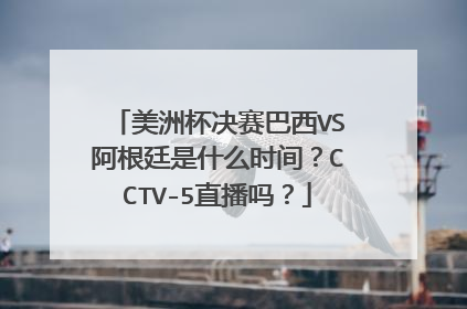 美洲杯决赛巴西VS阿根廷是什么时间？CCTV-5直播吗？