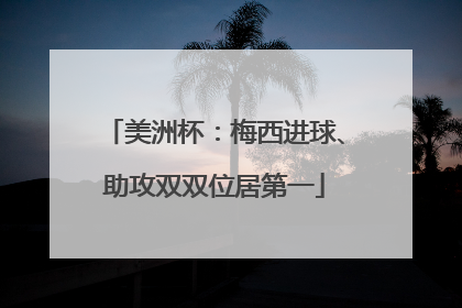 美洲杯：梅西进球、助攻双双位居第一