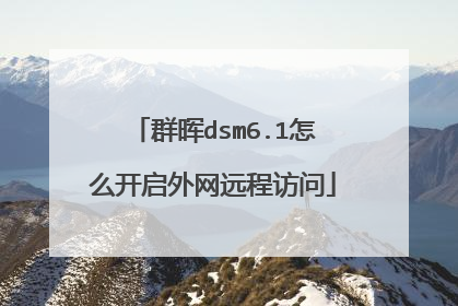 群晖dsm6.1怎么开启外网远程访问