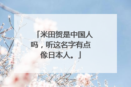 米田贺是中国人吗，听这名字有点像日本人。