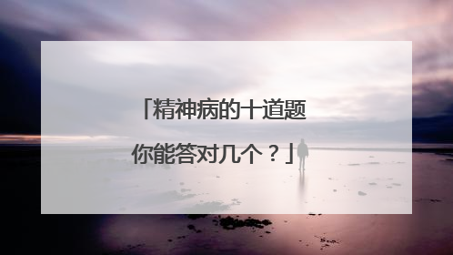 精神病的十道题你能答对几个?